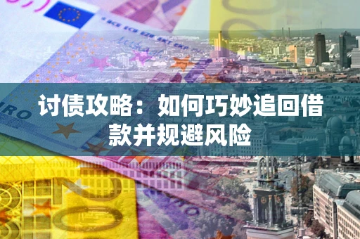 济南讨债攻略：如何巧妙追回借款并规避风险