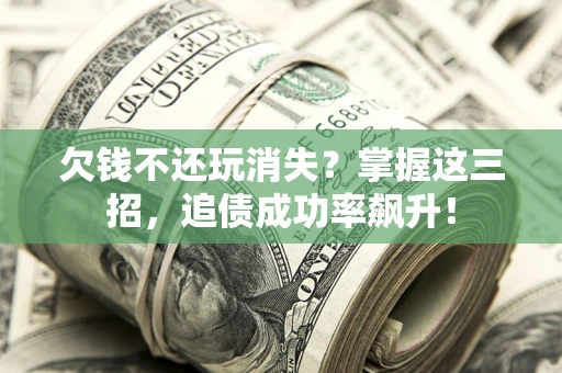 济南欠钱不还玩消失?掌握这三招,追债成功率飙升! 济南欠钱不还玩消失?掌握这三招,追债成功率飙升!